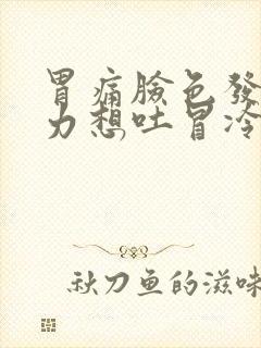 胃痛脸色发白无力想吐冒冷汗