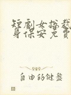 短剧女总裁的贴身保安免费看