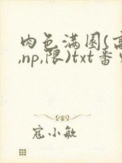 肉色满园(高h,np,限)txt番外篇