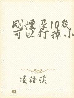 刚怀孕10几天可以打掉小孩吗