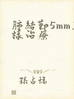 肺结节5mm怎样治疗