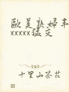 欧美熟妇丰满乱xxxxx猛交