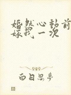 婚然心动前妻再嫁我一次