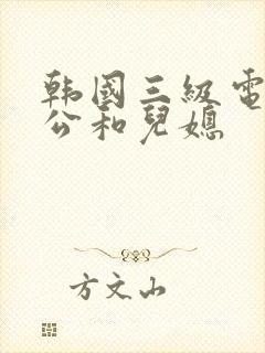 韩国三级电影公公和儿媳