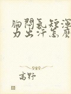 胸闷气短浑身无力出汗怎么回事