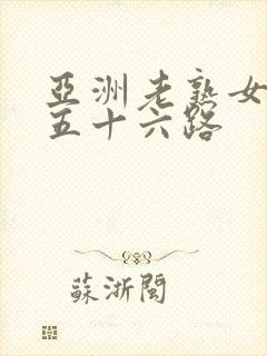 亚洲老熟女妇色五十六路