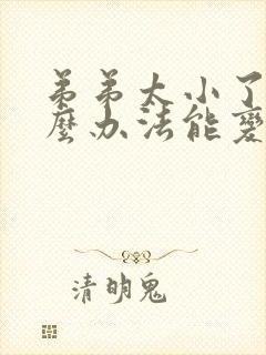 弟弟太小了有什么办法能变大