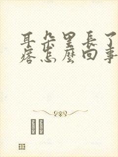 耳朵里长了个疙瘩怎么回事