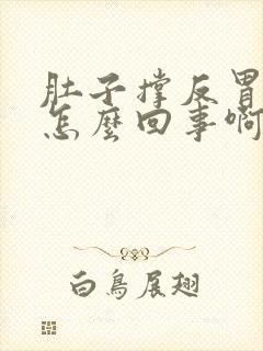 肚子撑反胃想吐怎么回事啊