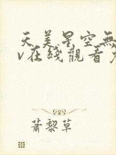 天美星空无痕mv在线观看免费高清