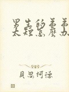 男生的弟弟时间太短怎么办