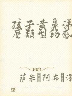 孩子黄鼻涕是什么类型的感冒