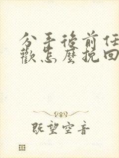 分手后前任有新欢怎么挽回