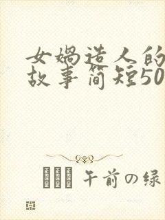 女娲造人的神话故事简短50字