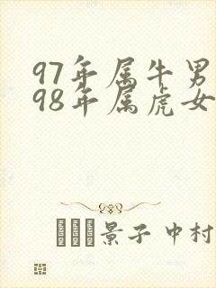 97年属牛男和98年属虎女婚配好吗