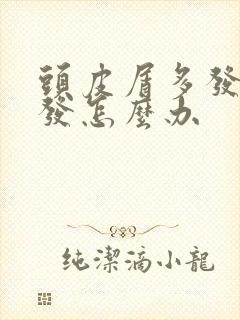 头皮屑多发痒掉发怎么办