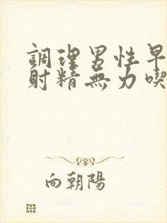 调理男性早些泄射精无力吃什么药调理