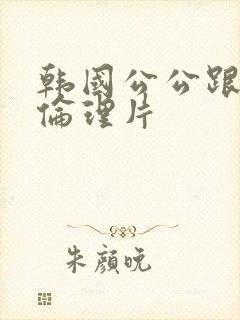 韩国公公跟儿媳伦理片