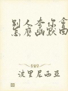 别人夸你会的多怎么幽默回答