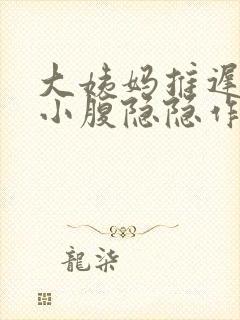 大姨妈推迟十天小腹隐隐作痛