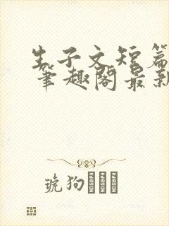 生子文短篇合集 笔趣阁最新章节阅读