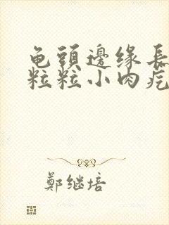 龟头边缘长了一粒粒小肉疙瘩