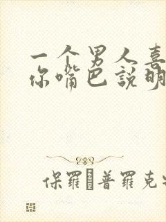 一个男人喜欢亲你嘴巴说明什么