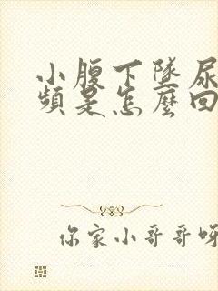 小腹下坠尿急尿频是怎么回事