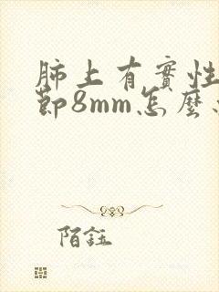 肺上有实性质结节8mm怎么办