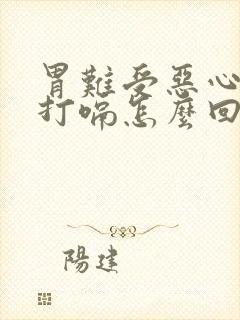 胃难受恶心想吐打嗝怎么回事