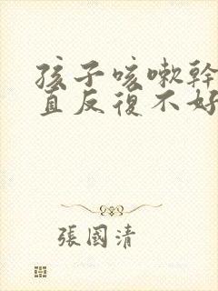 孩子咳嗽干咳一直反复不好怎么办封面