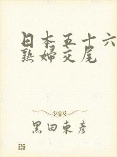 日本五十六十路熟妇交尾