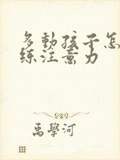 多动孩子怎么训练注意力