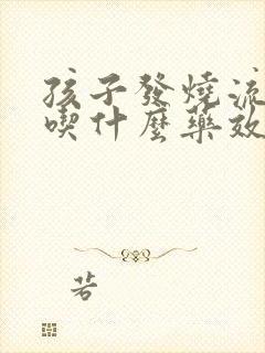 孩子发烧流鼻涕吃什么药效果好