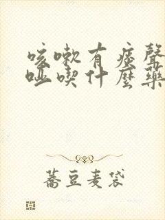 咳嗽有痰声音嘶哑吃什么药封面