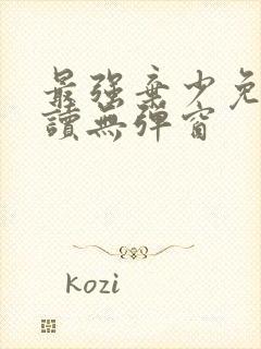 最强弃少免费阅读无弹窗