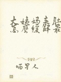 大姨妈来肚子疼怎么缓解最快方法