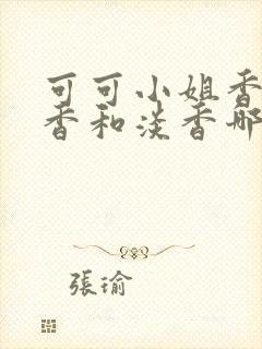 可可小姐香水浓香和淡香哪个好闻