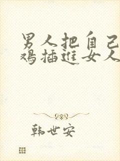 男人把自己的鸡鸡插进女人的鸡鸡封面