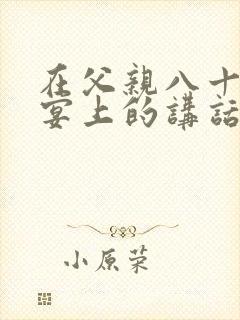 在父亲八十岁寿宴上的讲话致辞致词