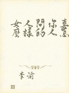 女人问你喜欢什么样的人怎么回答