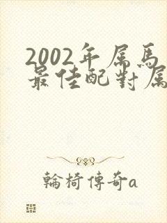 2002年属马最佳配对属相