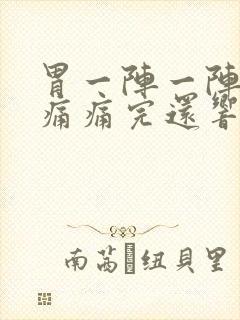 胃一阵一阵的绞痛痛完还响