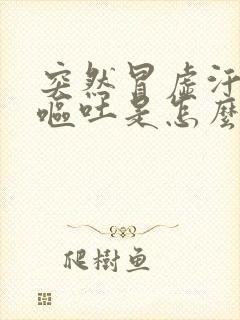 突然冒虚汗恶心呕吐是怎么回事