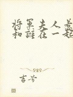 将军夫人惹不得和谁在一起了