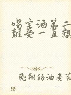 喝完酒第二天胃难受一直想吐