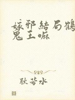 嫁邪结局鹤飞是鬼王嘛