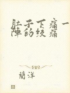 肚子下痛一阵一阵的绞痛