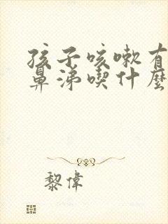 孩子咳嗽有痰流鼻涕吃什么好得快