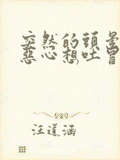 突然的头晕目眩恶心想吐冒冷汗